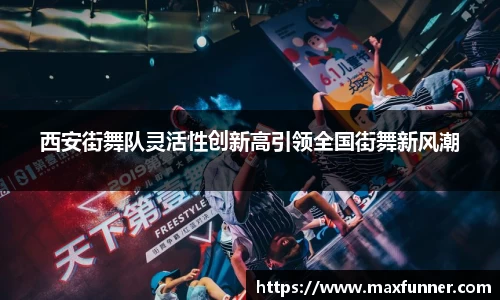 西安街舞队灵活性创新高引领全国街舞新风潮