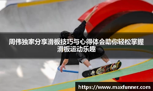 周伟独家分享滑板技巧与心得体会助你轻松掌握滑板运动乐趣