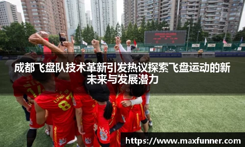 成都飞盘队技术革新引发热议探索飞盘运动的新未来与发展潜力