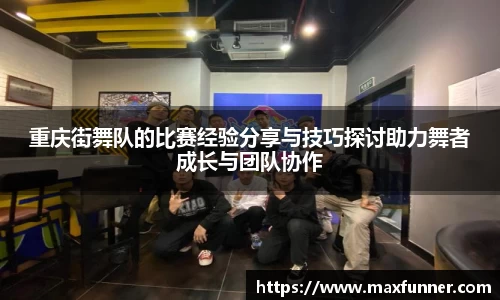 重庆街舞队的比赛经验分享与技巧探讨助力舞者成长与团队协作