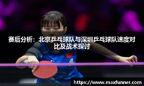 赛后分析：北京乒乓球队与深圳乒乓球队速度对比及战术探讨