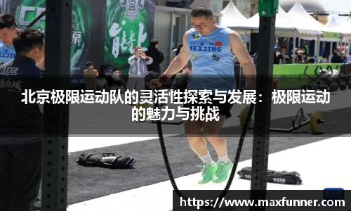 北京极限运动队的灵活性探索与发展：极限运动的魅力与挑战