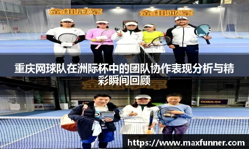 重庆网球队在洲际杯中的团队协作表现分析与精彩瞬间回顾