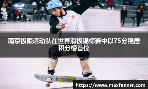 南京极限运动队在世界滑板锦标赛中以75分稳居积分榜首位