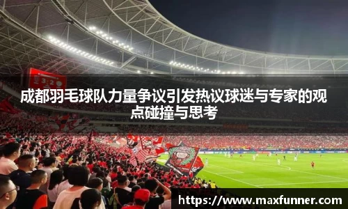 成都羽毛球队力量争议引发热议球迷与专家的观点碰撞与思考