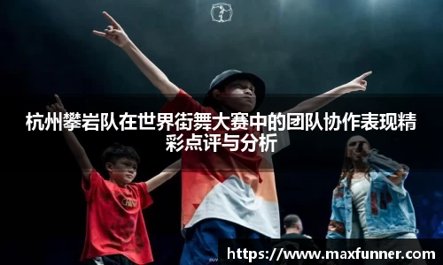 杭州攀岩队在世界街舞大赛中的团队协作表现精彩点评与分析